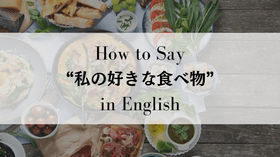 ケンジントン英会話ブログ：「私の好きな食べ物は...」を英語で言う方法 - food I like