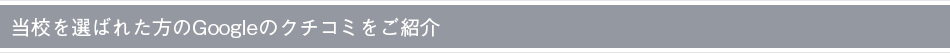 当校を選ばれた方のGoogleのクチコミをご紹介